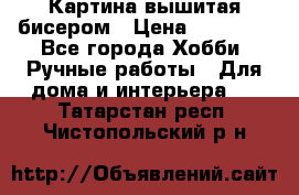 Картина вышитая бисером › Цена ­ 30 000 - Все города Хобби. Ручные работы » Для дома и интерьера   . Татарстан респ.,Чистопольский р-н